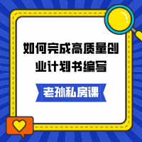 老孫私房課｜如何完成高質量創(chuàng)業(yè)計劃書編寫