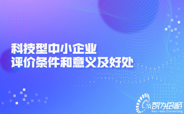 科技型中小企業評價條件和意義及好處.jpg