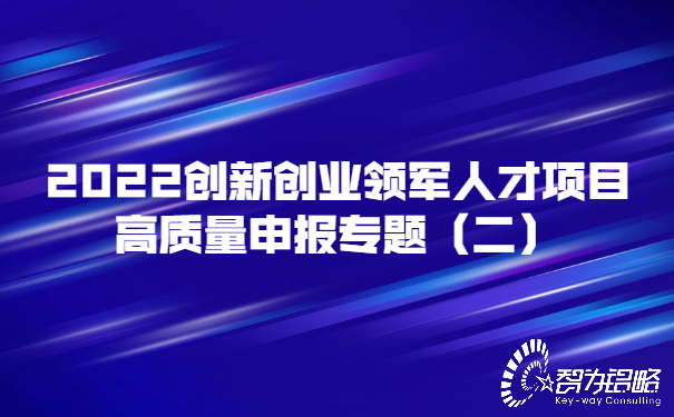 2022創(chuàng)新創(chuàng)業(yè)領(lǐng)軍人才項(xiàng)目高質(zhì)量申報(bào)專(zhuān)題（二）