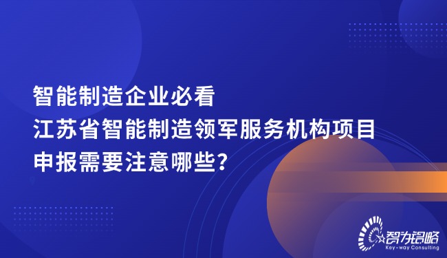 智能制造企業必看，江蘇省智能制造領軍服務機構項目咨詢需要注意哪些？